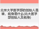 北京大学医学部的创始人是谁，前身是什么(北大医学部创始人及前身)