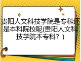 贵阳人文科技学院是专科还是本科院校呢(贵阳人文科技学院本专科？)