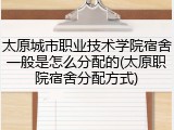 太原城市职业技术学院宿舍一般是怎么分配的(太原职院宿舍分配方式)