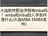 大连软件职业学院有mba吗？emba和mba的入学条件是什么(大连MBA EMBA条件)
