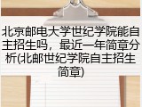 北京邮电大学世纪学院能自主招生吗，最近一年简章分析(北邮世纪学院自主招生简章)