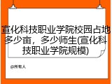 宣化科技职业学院校园占地多少亩，多少师生(宣化科技职业学院规模)
