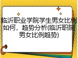 临沂职业学院学生男女比例如何，趋势分析(临沂职院男女比例趋势)