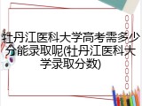 牡丹江医科大学高考需多少分能录取呢(牡丹江医科大学录取分数)