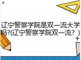 辽宁警察学院是双一流大学吗?(辽宁警察学院双一流？)