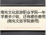 南充文化旅游职业学院一年学费多少钱，还有哪些费用(南充文旅学院费用)