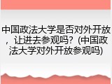 中国政法大学是否对外开放，让进去参观吗？(中国政法大学对外开放参观吗)