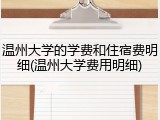 温州大学的学费和住宿费明细(温州大学费用明细)