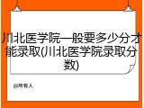 川北医学院一般要多少分才能录取(川北医学院录取分数)