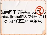 湖南理工学院有mba吗？emba和mba的入学条件是什么(湖南理工MBA条件)