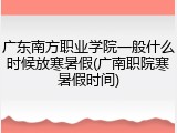 广东南方职业学院一般什么时候放寒暑假(广南职院寒暑假时间)