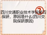 四川交通职业技术学院能否保研，原因是什么(四川交院保研原因)