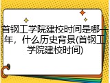 首钢工学院建校时间是哪一年，什么历史背景(首钢工学院建校时间)