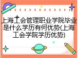上海工会管理职业学院毕业是什么学历有何优势(上海工会学院学历优势)