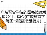 广东警官学院的图书馆藏书量如何，简介(广东警官学院图书馆藏书量简介)