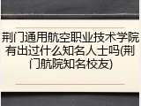 荆门通用航空职业技术学院有出过什么知名人士吗(荆门航院知名校友)