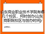 山东商业职业技术学院有哪几个校区，何时创办(山东商职院校区与创办时间)