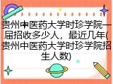 贵州中医药大学时珍学院一届招收多少人，最近几年(贵州中医药大学时珍学院招生人数)