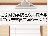 辽宁财贸学院是双一流大学吗?(辽宁财贸学院双一流？)