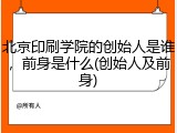 北京印刷学院的创始人是谁，前身是什么(创始人及前身)