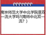 南京师范大学中北学院是双一流大学吗?(南师中北双一流？)