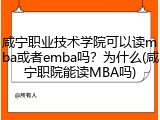 咸宁职业技术学院可以读mba或者emba吗？为什么(咸宁职院能读MBA吗)