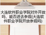 大连软件职业学院对外开放吗，能否进去参观(大连软件职业学院开放参观吗)