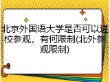 北京外国语大学是否可以进校参观，有何限制(北外参观限制)