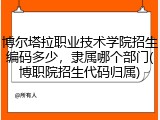 博尔塔拉职业技术学院招生编码多少，隶属哪个部门(博职院招生代码归属)