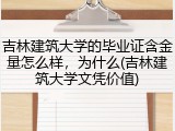 吉林建筑大学的毕业证含金量怎么样，为什么(吉林建筑大学文凭价值)