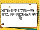 铜仁职业技术学院一般什么时候开学(铜仁职院开学时间)