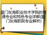 厦门东海职业技术学院的普通专业和特色专业详解(厦门东海职院专业解析)