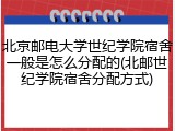 北京邮电大学世纪学院宿舍一般是怎么分配的(北邮世纪学院宿舍分配方式)