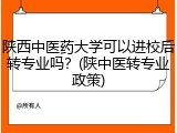 陕西中医药大学可以进校后转专业吗？(陕中医转专业政策)