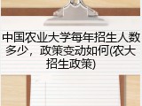 中国农业大学每年招生人数多少，政策变动如何(农大招生政策)