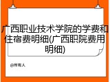 广西职业技术学院的学费和住宿费明细(广西职院费用明细)