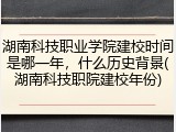湖南科技职业学院建校时间是哪一年，什么历史背景(湖南科技职院建校年份)