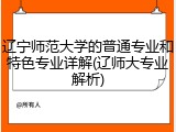 辽宁师范大学的普通专业和特色专业详解(辽师大专业解析)