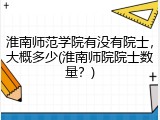 淮南师范学院有没有院士，大概多少(淮南师院院士数量？)