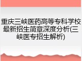 重庆三峡医药高等专科学校最新招生简章深度分析(三峡医专招生解析)