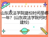 山东政法学院建校时间是哪一年？(山东政法学院何时建校)