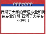 石河子大学的普通专业和特色专业详解(石河子大学专业解析)