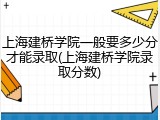 上海建桥学院一般要多少分才能录取(上海建桥学院录取分数)