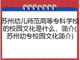 苏州幼儿师范高等专科学校的校园文化是什么，简介(苏州幼专校园文化简介)