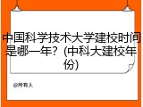 中国科学技术大学建校时间是哪一年？(中科大建校年份)