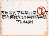 齐鲁医药学院毕业是什么学历有何优势(齐鲁医药学院学历优势)