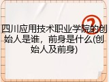 四川应用技术职业学院的创始人是谁，前身是什么(创始人及前身)