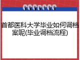 首都医科大学毕业如何调档案呢(毕业调档流程)