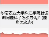 华南农业大学珠江学院就读期间挂科了怎么办呢？(挂科怎么办)