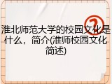 淮北师范大学的校园文化是什么，简介(淮师校园文化简述)